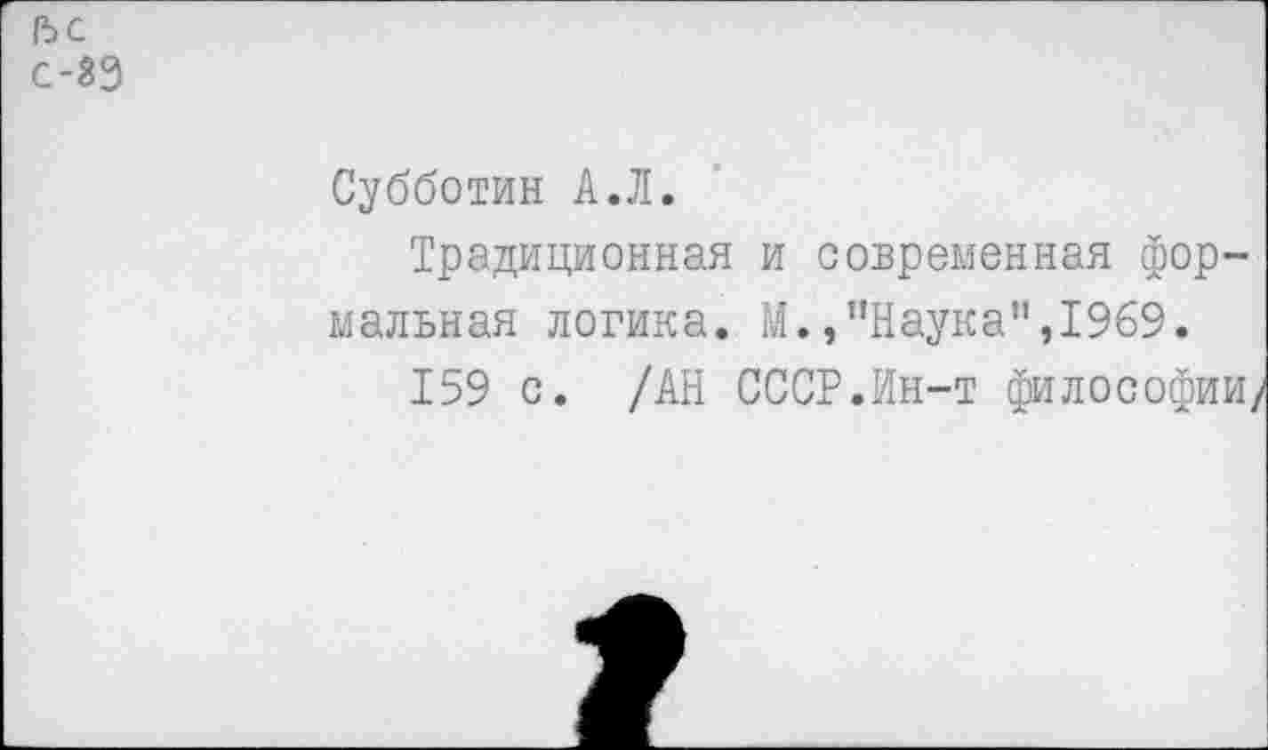 ﻿с-89
Субботин А.Л.
Традиционная и современная формальная логика. М.,"Наука",1969.
159 с. /АН СССР.Ин-т философии/